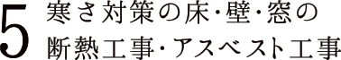 5 寒さ対策の床・壁・窓の断熱工事・アスベスト工事