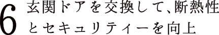 6 玄関ドアを交換して、断熱性とセキュリティーを向上