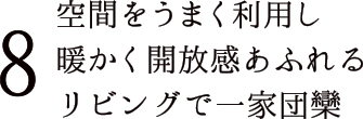 8 空間をうまく利用し暖かく開放感あふれるリビングで一家団欒