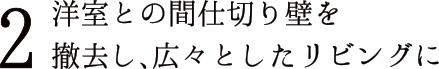 2 洋室との間仕切り壁を撤去し、広々としたリビングに