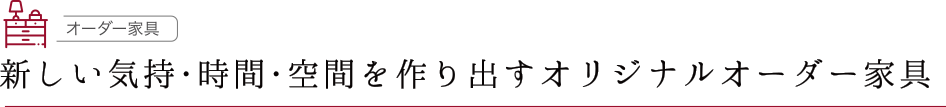 新しい気持・時間・空間を作り出すオリジナルオーダー家具