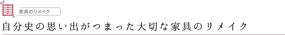 自分史の思い出がつまった大切な家具のリメイク