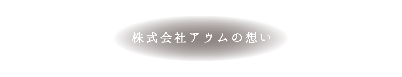 株式会社アウムの想い