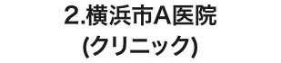 2.横浜市A医院