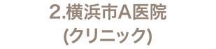 2.横浜市A医院