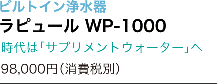 ビルドイン浄水器　ラピュール WP-1000　時代は「サプリメントウォーター」へ
