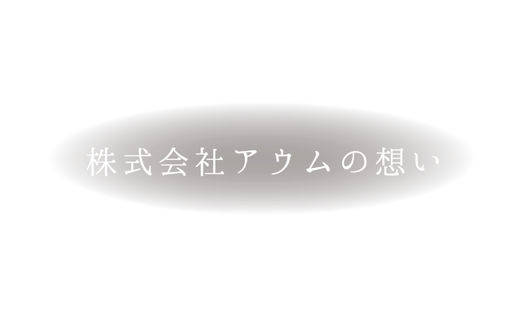 株式会社アウムの想い