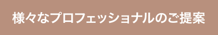 様々なプロフェッショナルのご提案